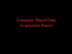 Computer Based Data Acquisition Basics Outline Basics of