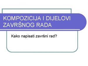 KOMPOZICIJA I DIJELOVI ZAVRNOG RADA Kako napisati zavrni