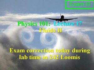 Exam III Physics 101 Lecture 17 Fluids II