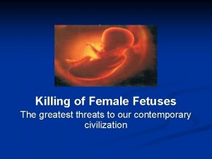Killing of Female Fetuses The greatest threats to