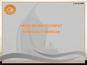 PERTEMUAN KEEMPAT PERANGKAT JARINGAN Perangkat Jaringan Untuk membangun