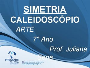 SIMETRIA CALEIDOSCPIO ARTE 7 Ano Prof Juliana Sena