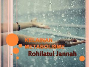 Rohilatul Jannah PENDAHULUAN Kelainan metabolisme seringkali disebabkan oleh