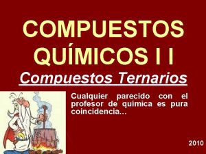 COMPUESTOS QUMICOS I I Compuestos Ternarios Cualquier parecido