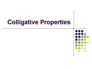 Colligative Properties Colligative properties l Properties that depend