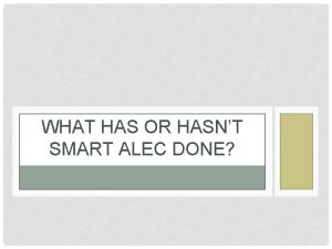 WHAT HAS OR HASNT SMART ALEC DONE PRESENT