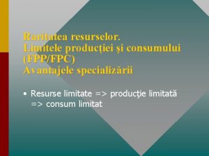 Raritatea resurselor Limitele produciei i consumului FPPFPC Avantajele