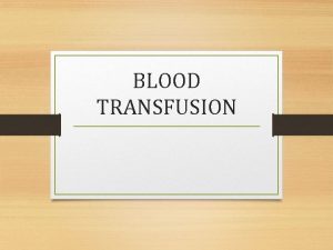 BLOOD TRANSFUSION BLOOD TRANSFUSION Infusion of blood products