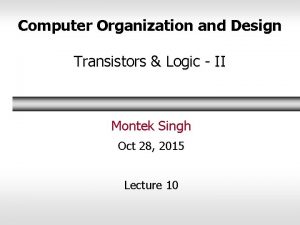 Computer Organization and Design Transistors Logic II Montek