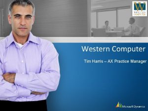 Western Computer Tim Harris AX Practice Manager Agenda