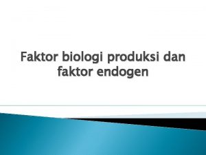Faktor biologi produksi dan faktor endogen Faktor biologi