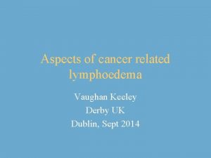 Aspects of cancer related lymphoedema Vaughan Keeley Derby