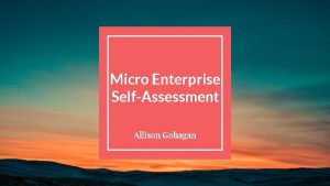 Micro Enterprise SelfAssessment Allison Gohagan The five areas