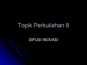 Topik Perkuliahan 8 DIFUSI INOVASI 1 Tujuan Instruksional