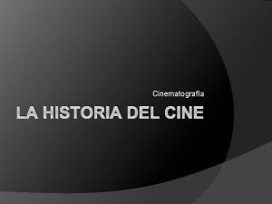 Cinematografa LA HISTORIA DEL CINE Cine El cine