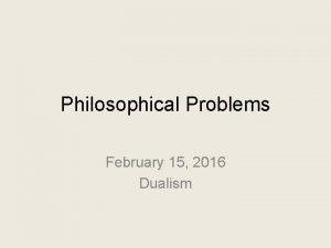 Philosophical Problems February 15 2016 Dualism Topic Are