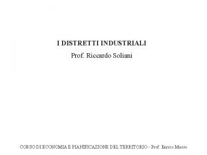 I DISTRETTI INDUSTRIALI Prof Riccardo Soliani CORSO DI