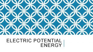 ELECTRIC POTENTIAL ENERGY ELECTRIC ENERGY ELECTRIC POTENTIAL V