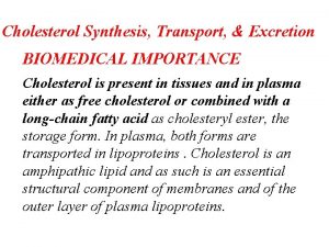 Cholesterol Synthesis Transport Excretion BIOMEDICAL IMPORTANCE Cholesterol is