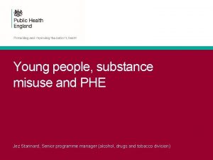 Young people substance misuse and PHE Jez Stannard