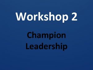 Workshop 2 Champion Leadership Coaching Teams Everyone has