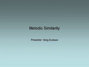 Melodic Similarity Presenter Greg Eustace Overview Defining melody