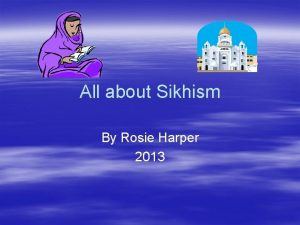 All about Sikhism By Rosie Harper 2013 Sikhs