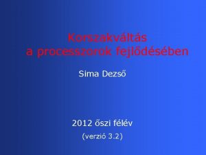 Korszakvlts a processzorok fejldsben Sima Dezs 2012 szi