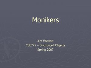 Monikers Jim Fawcett CSE 775 Distributed Objects Spring