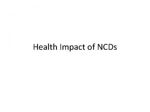 Health Impact of NCDs 1 Mortality and morbidity