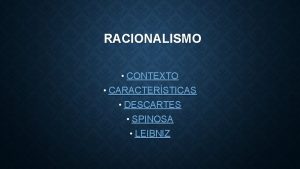 RACIONALISMO CONTEXTO CARACTERSTICAS DESCARTES SPINOSA LEIBNIZ CONTEXTO Con