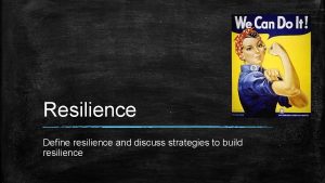 Resilience Define resilience and discuss strategies to build