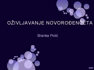 OIVLJAVANJE NOVOROENETA Branka Poli Zbog ega je oivljavanje