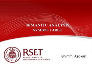 SEMANTIC ANALYSIS SYMBOL TABLE Shimmi Asokan Contents Introduction