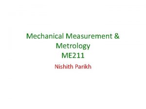 Mechanical Measurement Metrology ME 211 Nishith Parikh Teaching