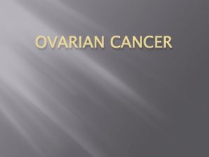 OVARIAN CANCER INTRODUCTION Cancer of the ovaries ovarian