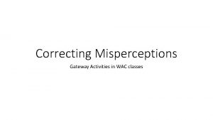 Correcting Misperceptions Gateway Activities in WAC classes WAC