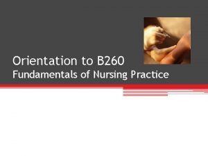 Orientation to B 260 Fundamentals of Nursing Practice