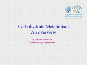 Carbohydrate Metabolism An overview Dr Sooad AlDaihan Biochemistry