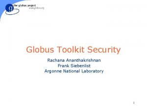 Globus Toolkit Security Rachana Ananthakrishnan Frank Siebenlist Argonne