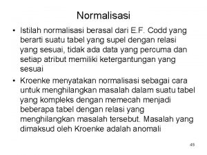 Normalisasi Istilah normalisasi berasal dari E F Codd