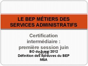 LE BEP MTIERS DES SERVICES ADMINISTRATIFS Certification intermdiaire