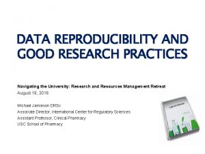 DATA REPRODUCIBILITY AND GOOD RESEARCH PRACTICES Navigating the