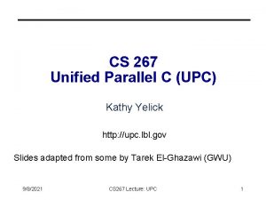 CS 267 Unified Parallel C UPC Kathy Yelick