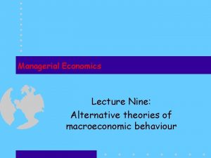 Managerial Economics Lecture Nine Alternative theories of macroeconomic