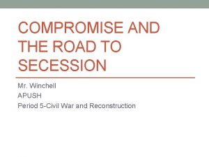 COMPROMISE AND THE ROAD TO SECESSION Mr Winchell