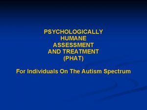 PSYCHOLOGICALLY HUMANE ASSESSMENT AND TREATMENT PHAT For Individuals
