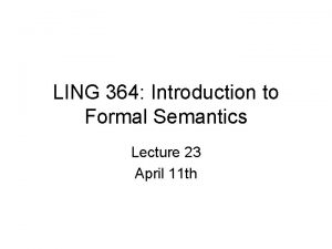LING 364 Introduction to Formal Semantics Lecture 23