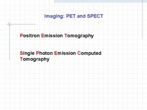 Imaging PET and SPECT Positron Emission Tomography Single