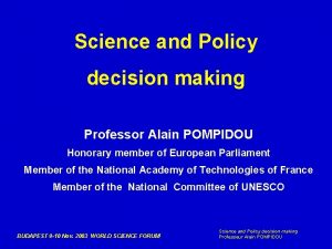 Science and Policy decision making Professor Alain POMPIDOU